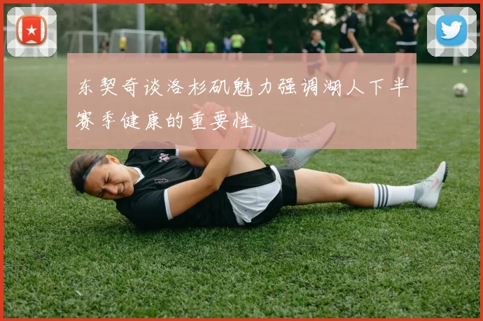 东契奇谈洛杉矶魅力强调湖人下半赛季健康的重要性