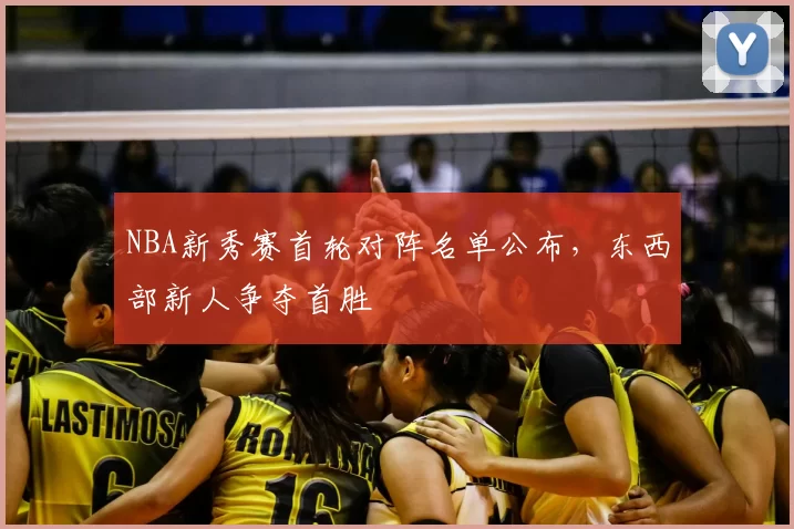 NBA新秀赛首轮对阵名单公布，东西部新人争夺首胜