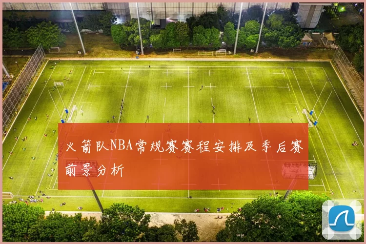 火箭队NBA常规赛赛程安排及季后赛前景分析