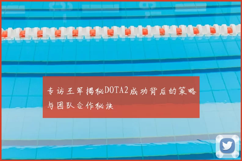 专访王军揭秘DOTA2成功背后的策略与团队合作秘诀
