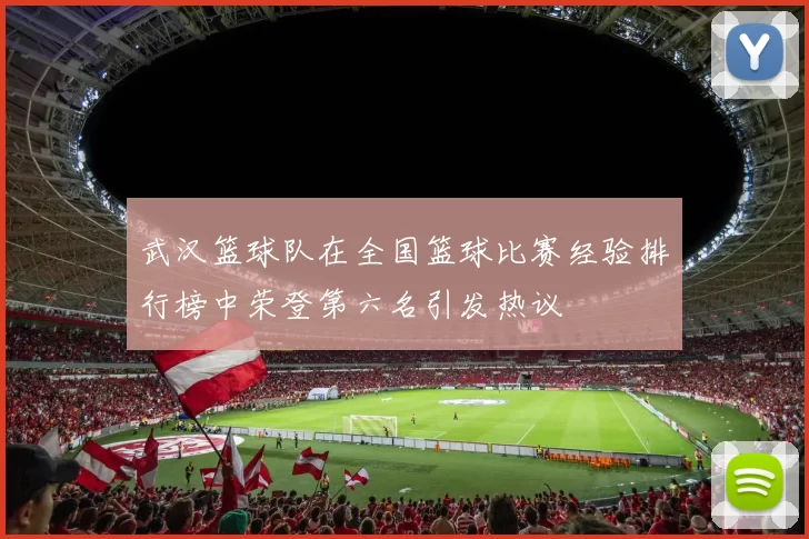 武汉篮球队在全国篮球比赛经验排行榜中荣登第六名引发热议