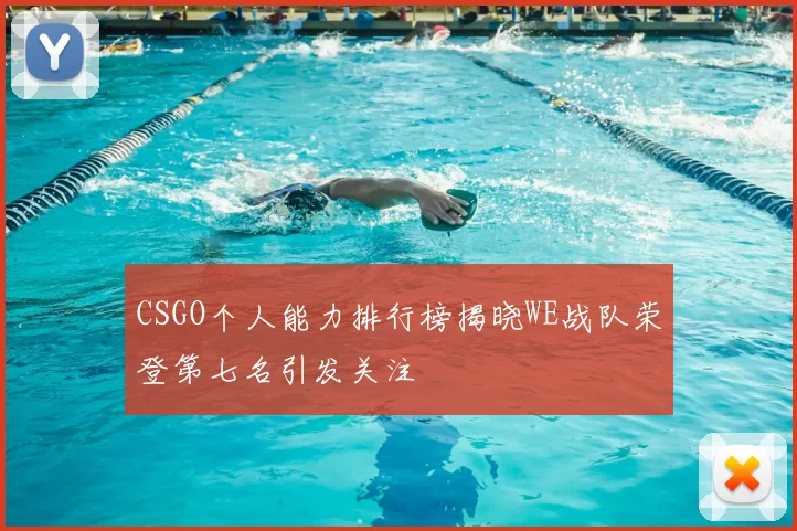 CSGO个人能力排行榜揭晓WE战队荣登第七名引发关注