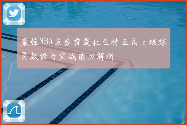 最强NBA点券雷霆杜兰特正式上线球员数据与实战能力解析