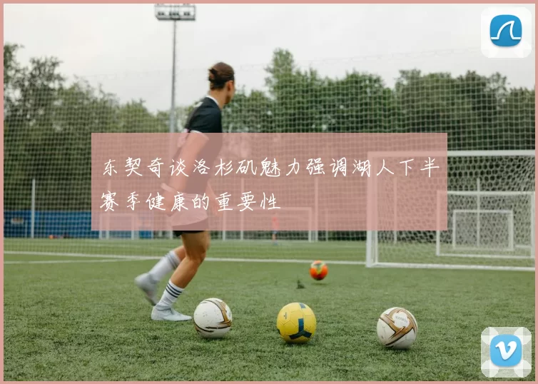 东契奇谈洛杉矶魅力强调湖人下半赛季健康的重要性