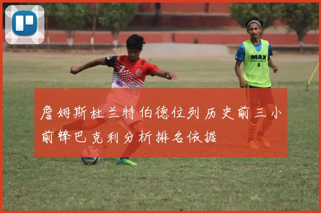 詹姆斯杜兰特伯德位列历史前三小前锋巴克利分析排名依据