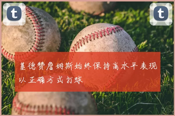 基德赞詹姆斯始终保持高水平表现以正确方式打球