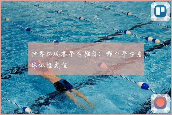 世界杯观赛平台推荐:哪个平台看球体验更佳