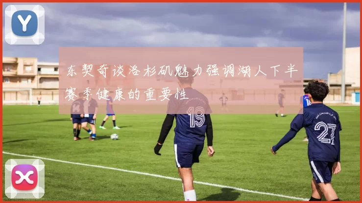 东契奇谈洛杉矶魅力强调湖人下半赛季健康的重要性