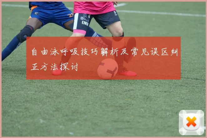 自由泳呼吸技巧解析及常见误区纠正方法探讨
