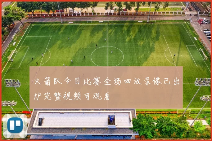 火箭队今日比赛全场回放录像已出炉完整视频可观看