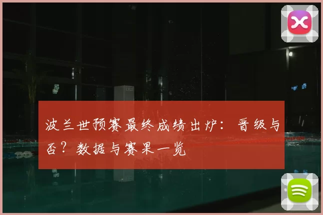 波兰世预赛最终成绩出炉：晋级与否？数据与赛果一览