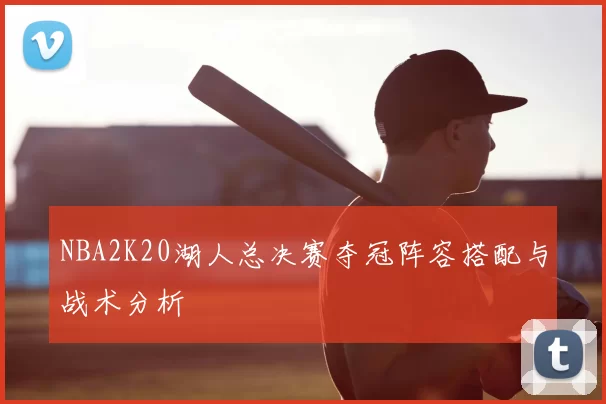 NBA2K20湖人总决赛夺冠阵容搭配与战术分析