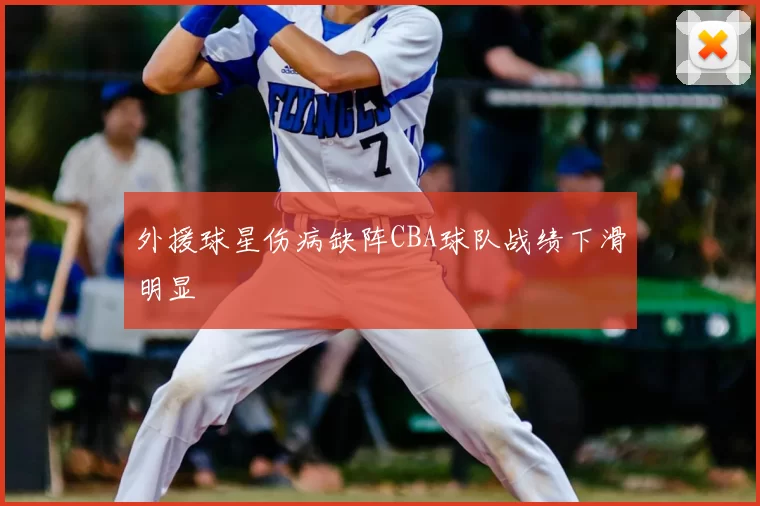 外援球星伤病缺阵CBA球队战绩下滑明显