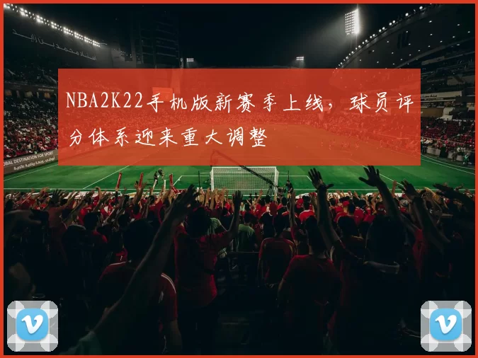 NBA2K22手机版新赛季上线,球员评分体系迎来重大调整