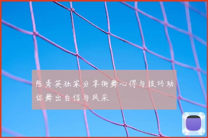 陈秀英独家分享街舞心得与技巧助你舞出自信与风采