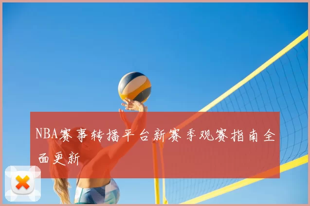 NBA赛事转播平台新赛季观赛指南全面更新