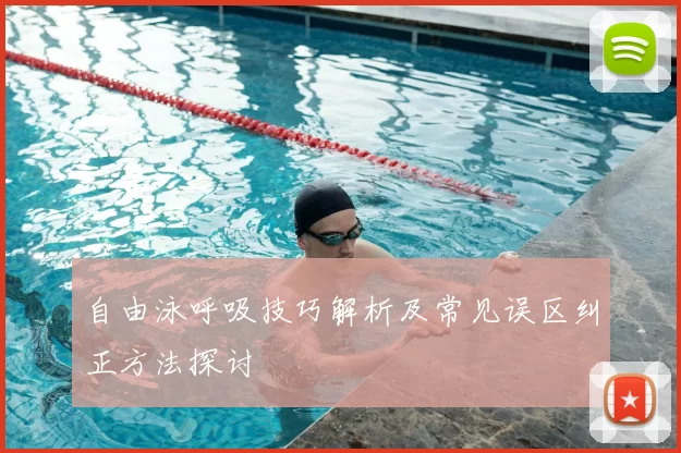 自由泳呼吸技巧解析及常见误区纠正方法探讨