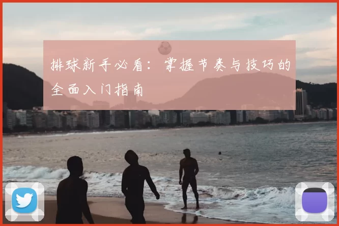 排球新手必看:掌握节奏与技巧的全面入门指南
