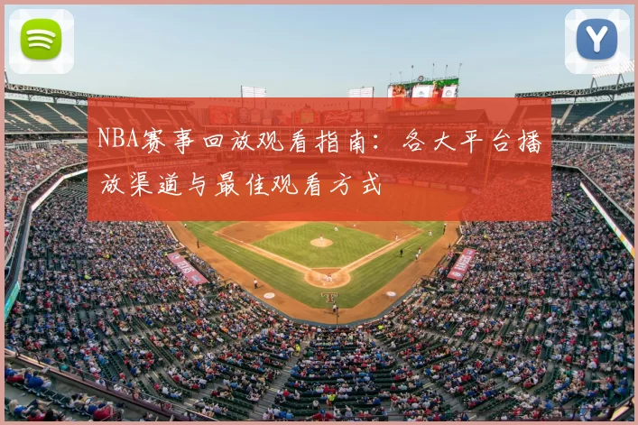 NBA赛事回放观看指南：各大平台播放渠道与最佳观看方式