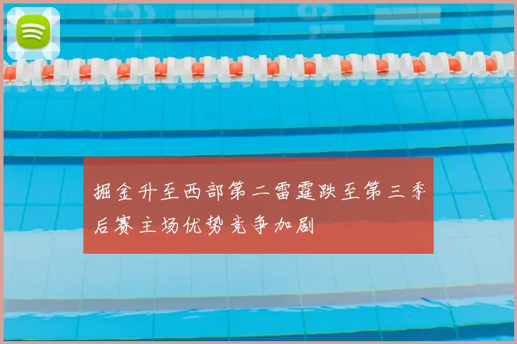 掘金升至西部第二雷霆跌至第三季后赛主场优势竞争加剧