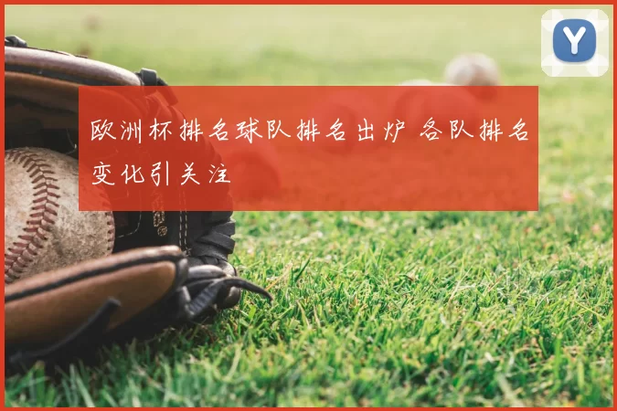 欧洲杯排名球队排名出炉 各队排名变化引关注