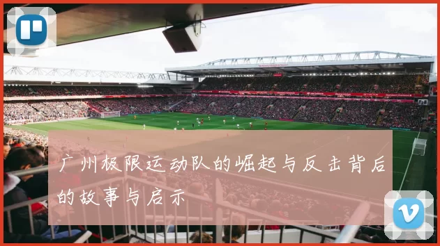 广州极限运动队的崛起与反击背后的故事与启示
