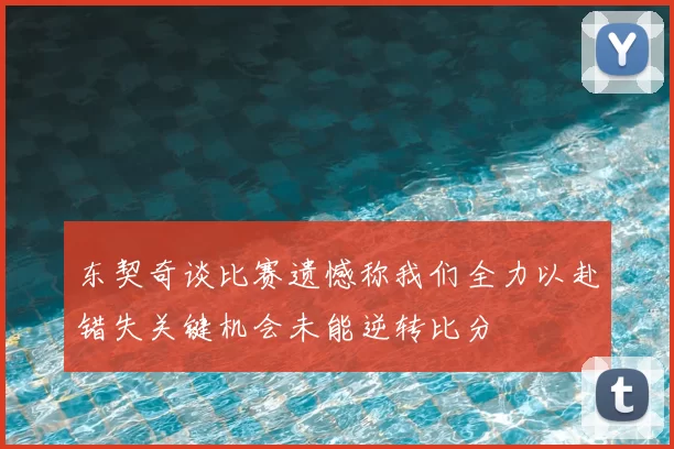 东契奇谈比赛遗憾称我们全力以赴错失关键机会未能逆转比分