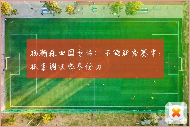 杨瀚森回国专访：不满新秀赛季，抓紧调状态尽份力