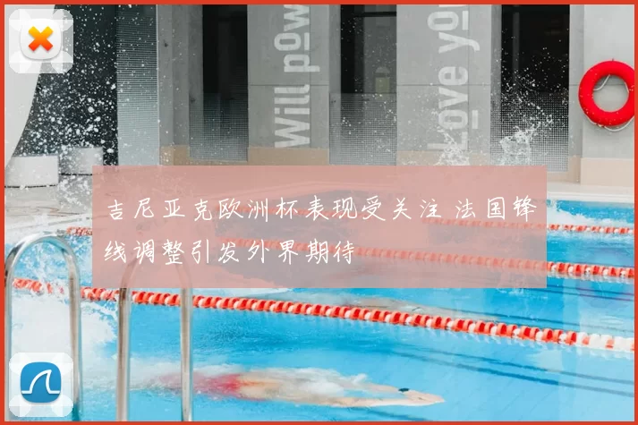 吉尼亚克欧洲杯表现受关注 法国锋线调整引发外界期待