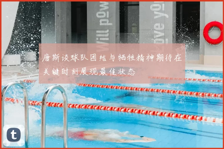 唐斯谈球队团结与牺牲精神期待在关键时刻展现最佳状态