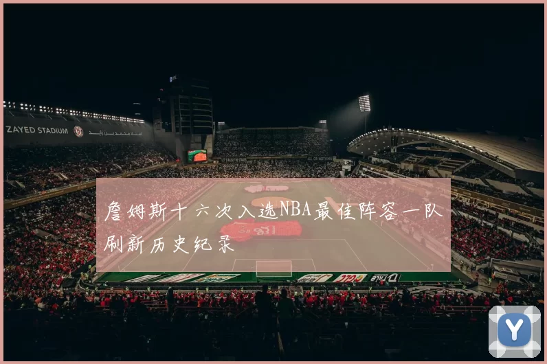 詹姆斯十六次入选NBA最佳阵容一队刷新历史纪录