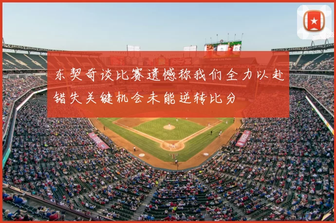 东契奇谈比赛遗憾称我们全力以赴错失关键机会未能逆转比分