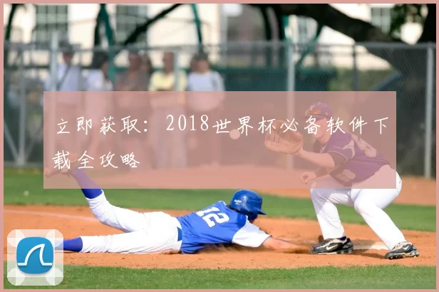 立即获取:2018世界杯必备软件下载全攻略