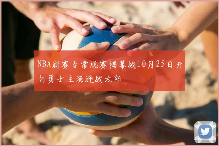 NBA新赛季常规赛揭幕战10月25日开打勇士主场迎战太阳