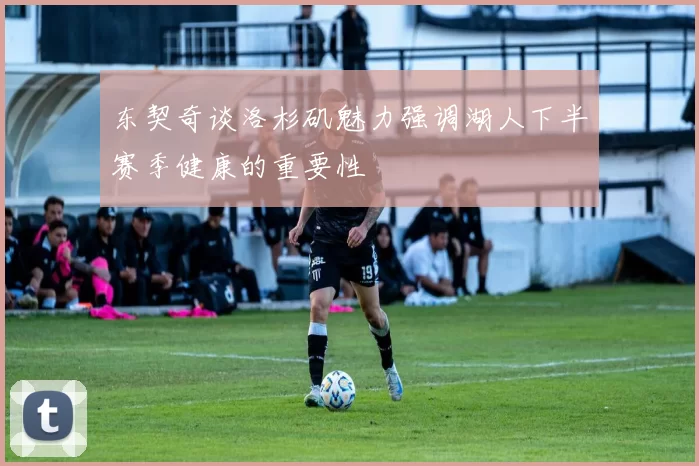 东契奇谈洛杉矶魅力强调湖人下半赛季健康的重要性