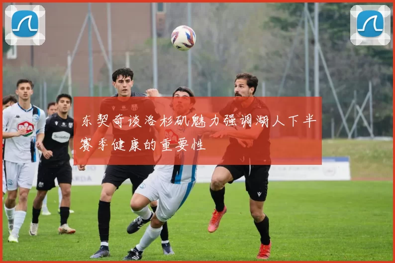 东契奇谈洛杉矶魅力强调湖人下半赛季健康的重要性