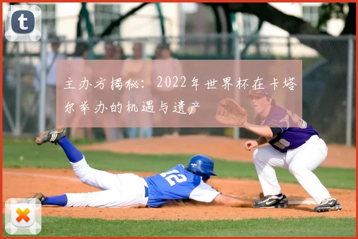 主办方揭秘:2022年世界杯在卡塔尔举办的机遇与遗产