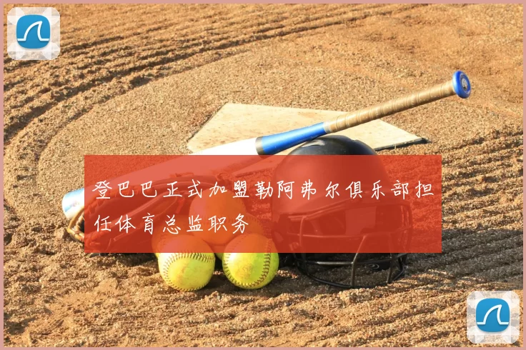 登巴巴正式加盟勒阿弗尔俱乐部担任体育总监职务