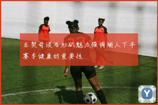 东契奇谈洛杉矶魅力强调湖人下半赛季健康的重要性
