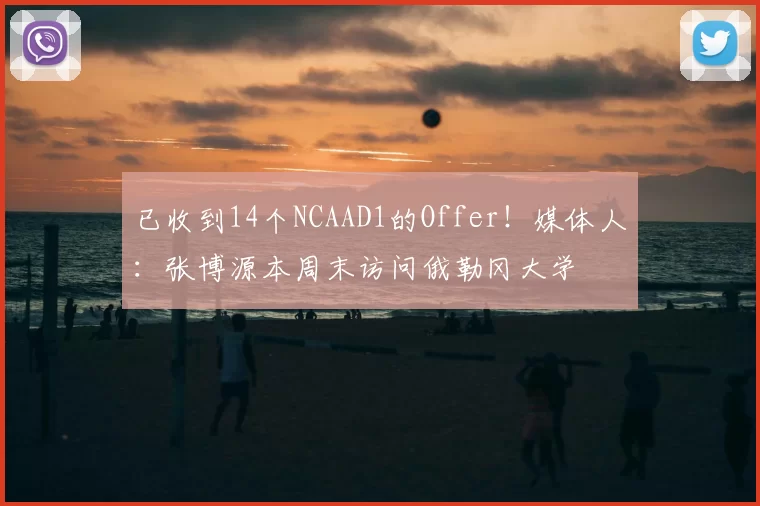 已收到14个NCAAD1的Offer！媒体人：张博源本周末访问俄勒冈大学