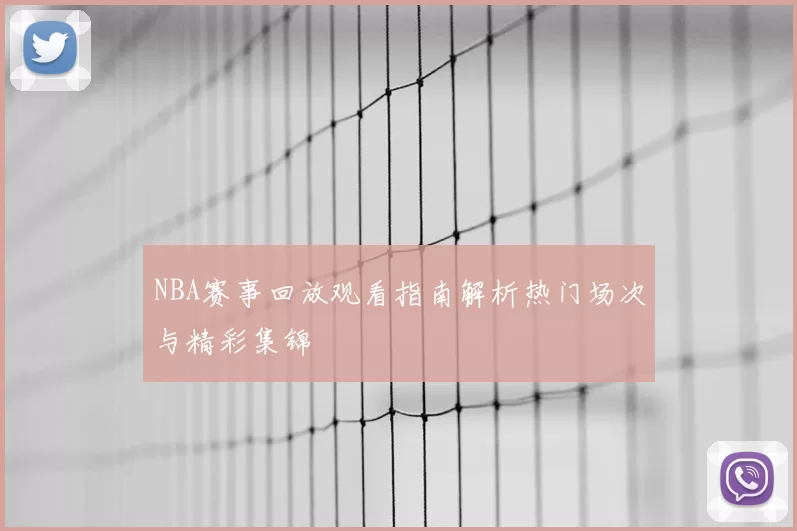 NBA赛事回放观看指南解析热门场次与精彩集锦