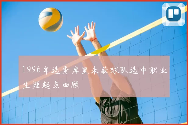 1996年选秀库里未获球队选中职业生涯起点回顾