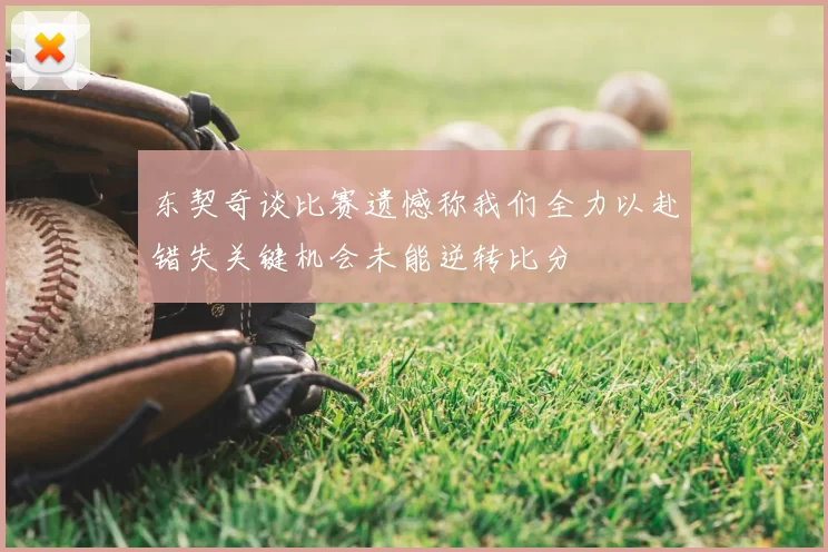 东契奇谈比赛遗憾称我们全力以赴错失关键机会未能逆转比分