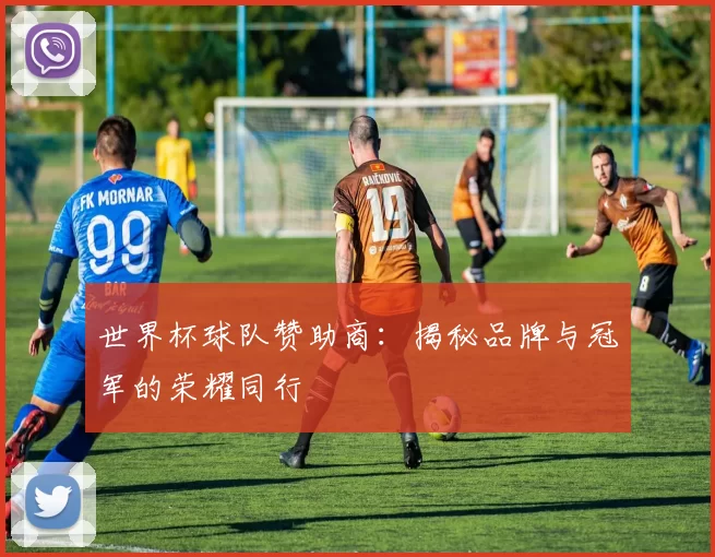 世界杯球队赞助商:揭秘品牌与冠军的荣耀同行
