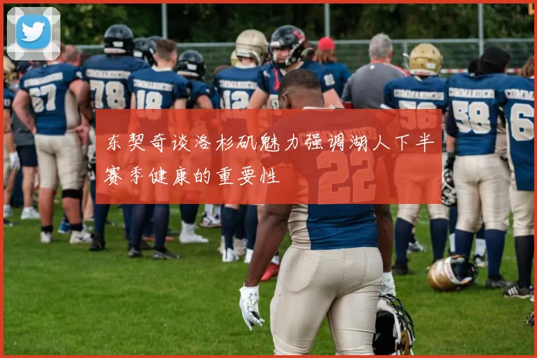 东契奇谈洛杉矶魅力强调湖人下半赛季健康的重要性