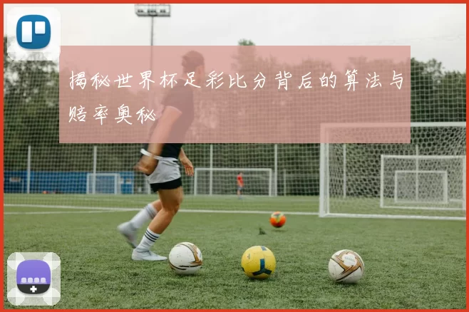 揭秘世界杯足彩比分背后的算法与赔率奥秘