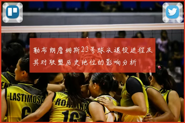 勒布朗詹姆斯23号球衣退役进程及其对联盟历史地位的影响分析