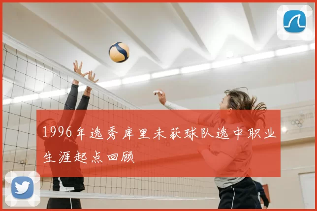 1996年选秀库里未获球队选中职业生涯起点回顾