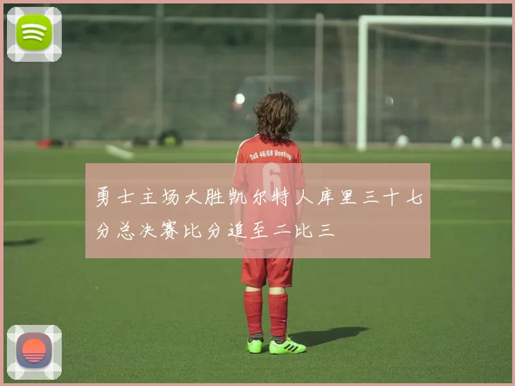 勇士主场大胜凯尔特人库里三十七分总决赛比分追至二比三