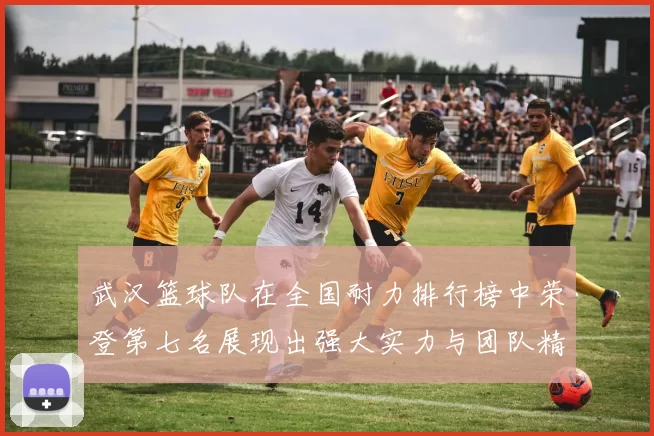 武汉篮球队在全国耐力排行榜中荣登第七名展现出强大实力与团队精神